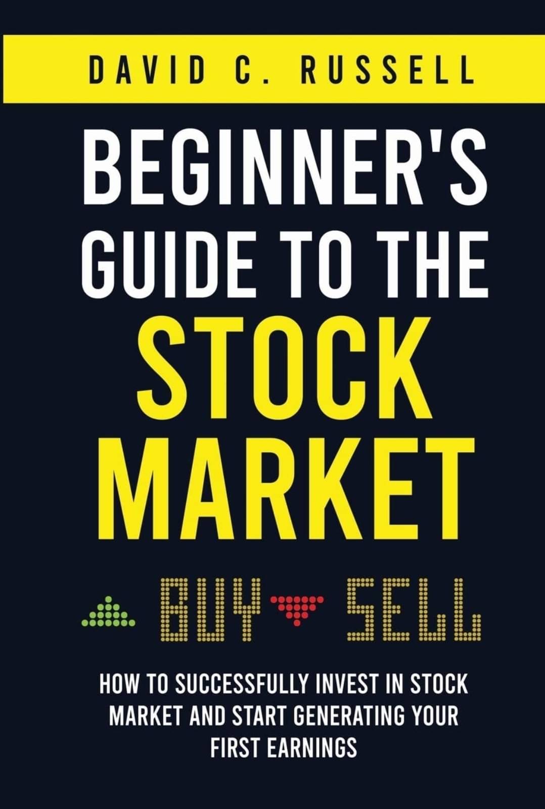 Beginner's Guide to the Stock Market: How to Successfully Invest in the Stock Market and Start Generating Your First Earnings Beginner's Guide to the Stock Market: How to Successfully Invest in the Stock Market and Start Generating Your First Earnings