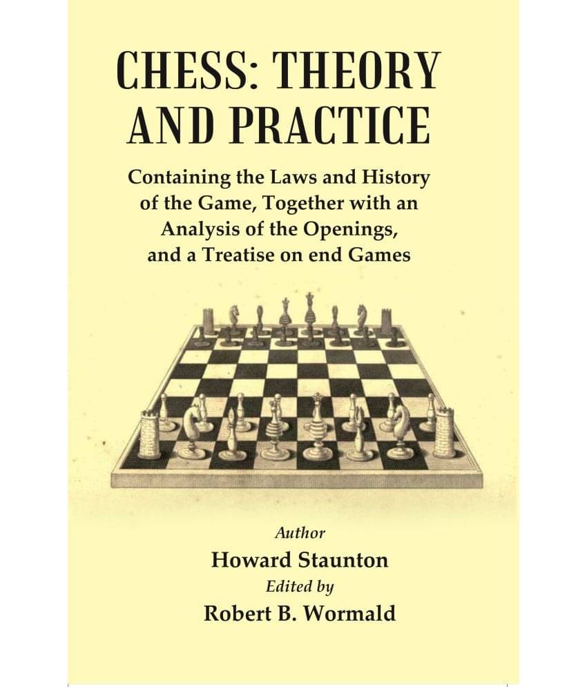 Chess : Theory and Practice : Containing the Laws and History of the Game, Together with an Analysis of the Openings, and a Treatise of end Games Chess : Theory and Practice : Containing the Laws and History of the Game, Together with an Analysis of the Openings, and a Treatise of end Games