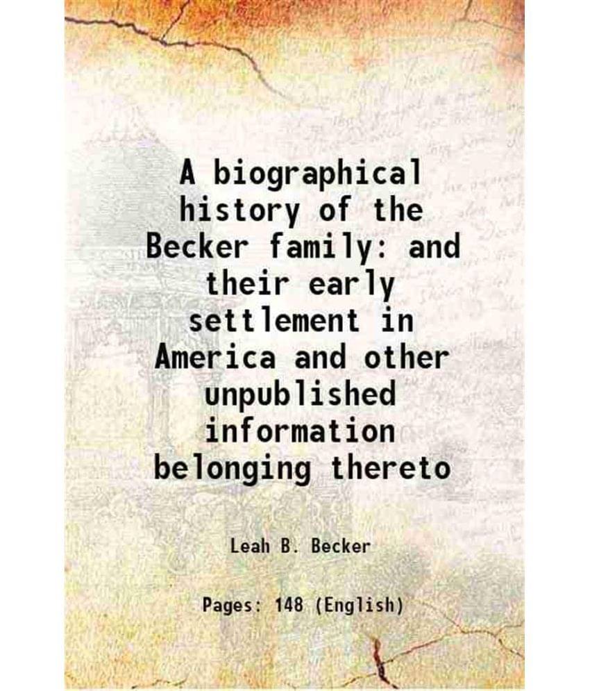     			A biographical history of the Becker family and their early settlement in America and other unpublished information belonging thereto 1901 [Hardcover]