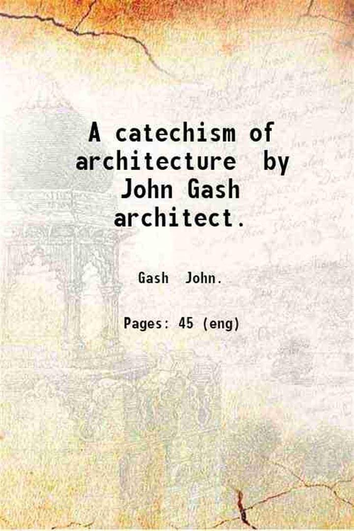     			A catechism of architecture by John Gash architect. 1893 [Hardcover]