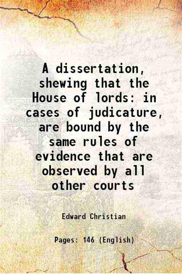     			A dissertation, shewing that the House of lords in cases of judicature, are bound by the same rules of evidence that are observed by all o [Hardcover]