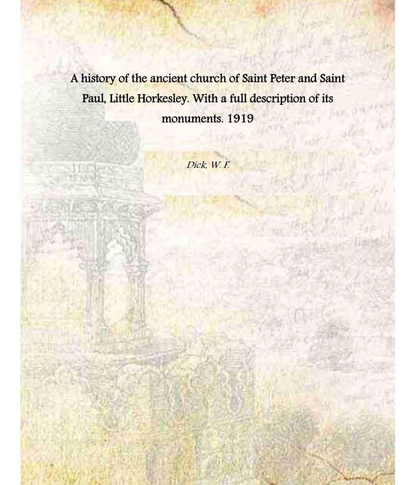     			A history of the ancient church of Saint Peter and Saint Paul, Little Horkesley. With a full description of its monuments. 1919 [Hardcover]
