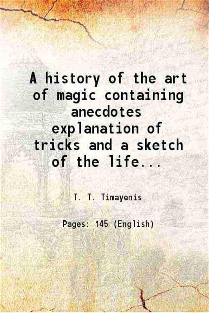     			A history of the art of magic containing anecdotes explanation of tricks and a sketch of the life of Alexander Hermann 1887 [Hardcover]
