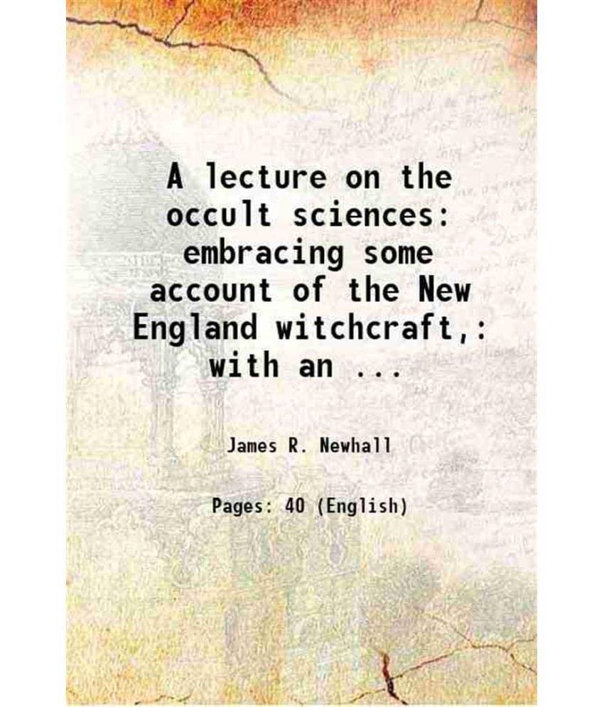     			A lecture on the occult sciences: embracing some account of the New England witchcraft, with an attempt to exhibit the philosophy of spect [Hardcover]