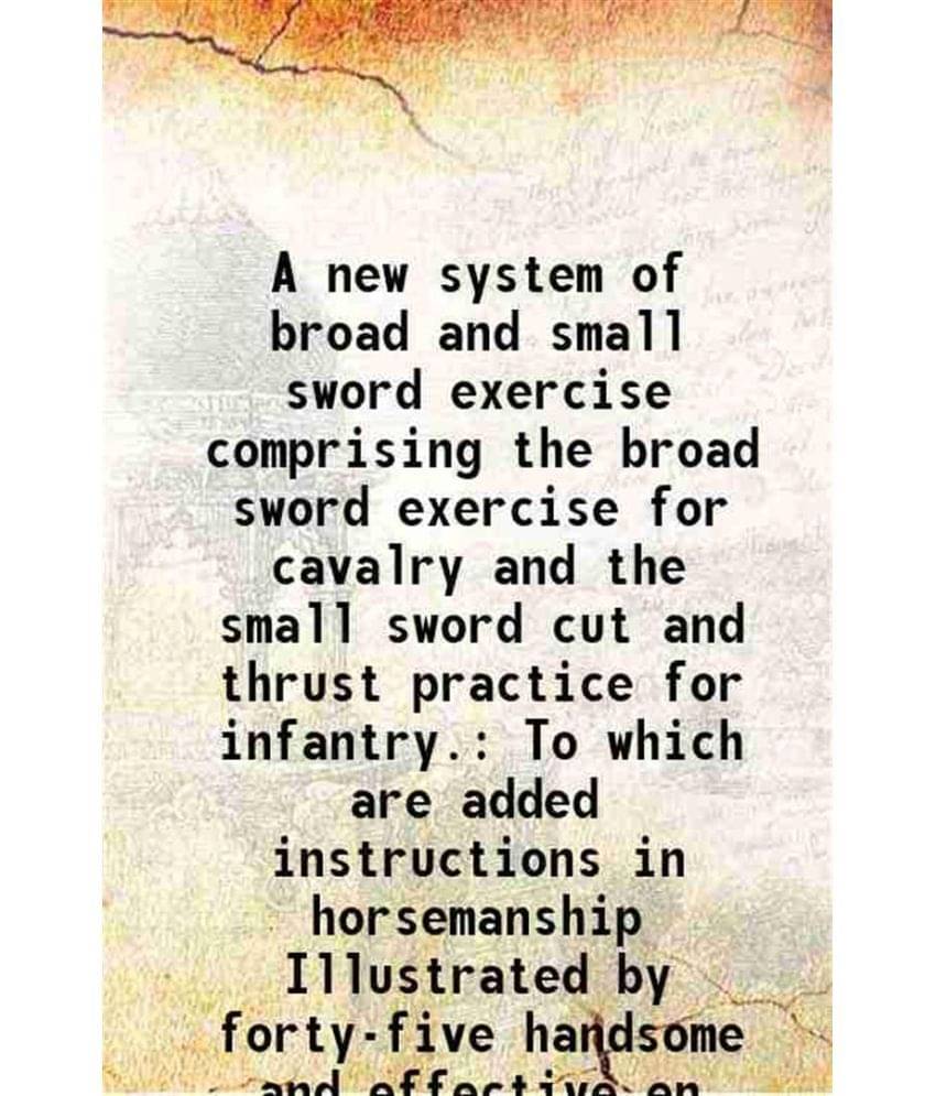     			A new system of broad and small sword exercise comprising the broad sword exercise for cavalry and the small sword cut and thrust practice [Hardcover]