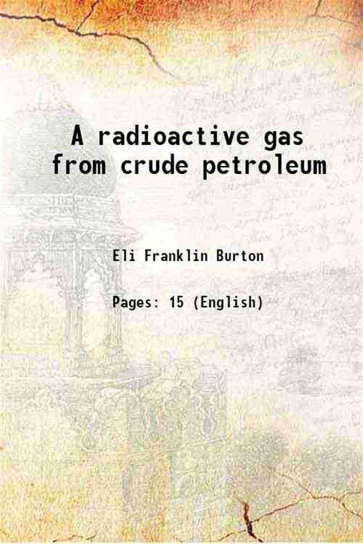     			A radioactive gas from crude petroleum 1904 [Hardcover]
