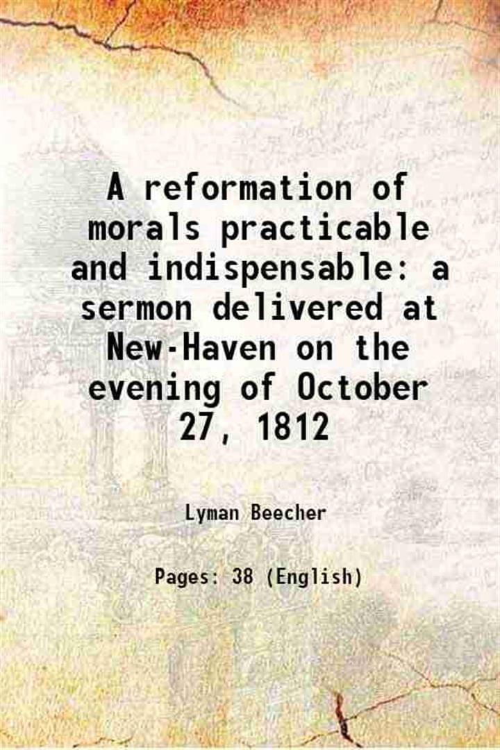     			A reformation of morals practicable and indispensable a sermon delivered at New-Haven on the evening of October 27, 1812 1814 [Hardcover]
