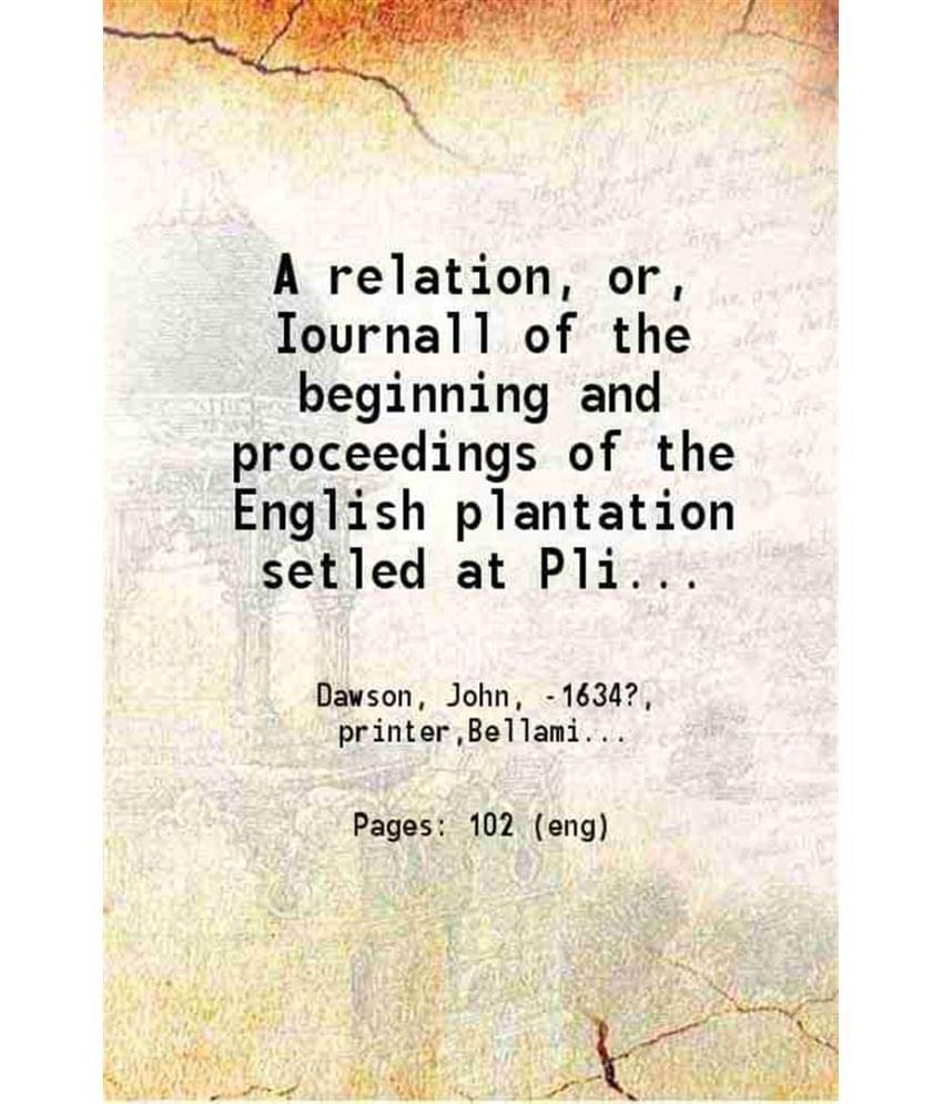     			A relation, or, Iournall of the beginning and proceedings Of the English plantation setled at Plimoth in New England, by certaine English [Hardcover]