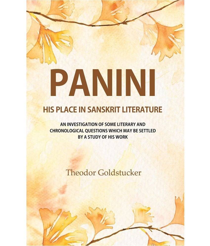 Panini : His Place In Sanskrit Literature : An Investigation Of Some Literary And Chronological Questions Which May Be Settled By A Study Of His Work Panini : His Place In Sanskrit Literature : An Investigation Of Some Literary And Chronological Questions Which May Be Settled By A Study Of His Work