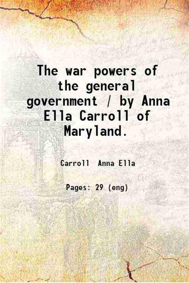     			The war powers of the general government / by Anna Ella Carroll of Maryland. 1861 [Hardcover]