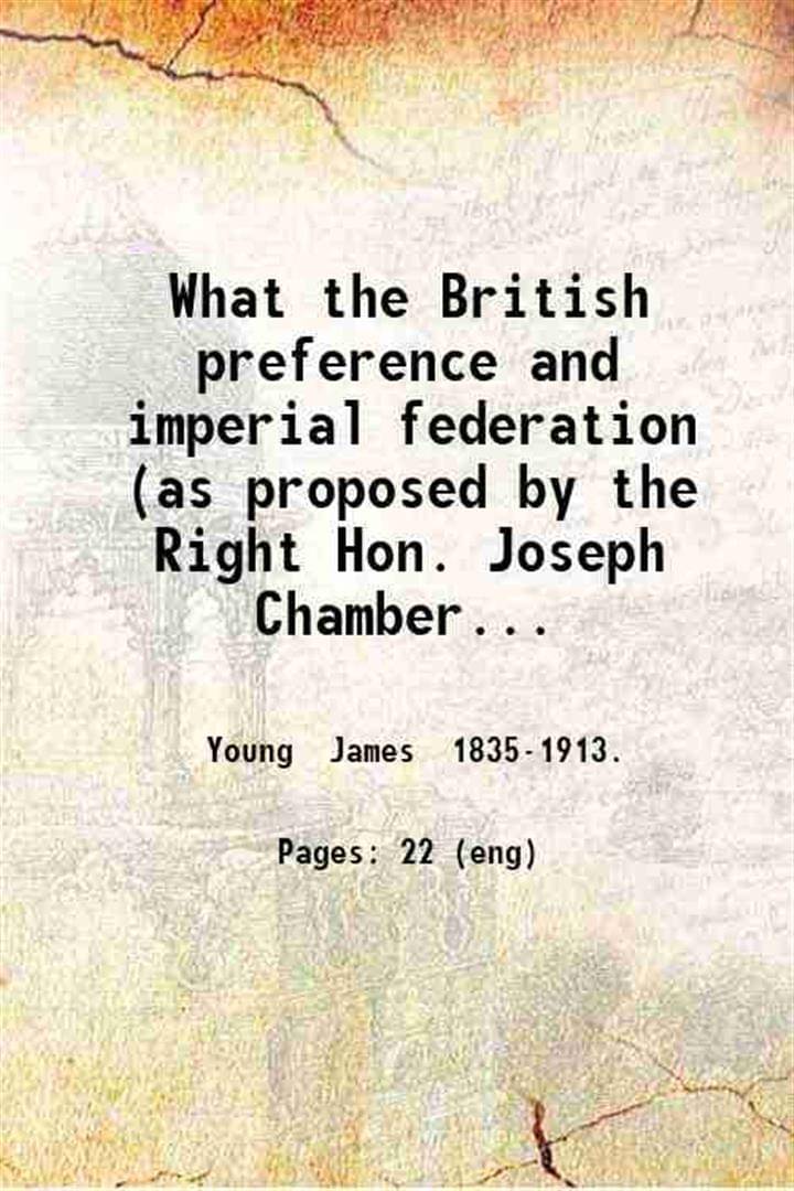     			What the British preference and imperial federation (as proposed by the Right Hon. Joseph Chamberlain) mean for Canada and Canadians by Ja [Hardcover]