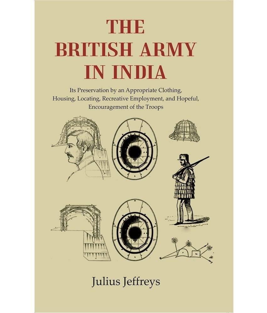 The British Army In India: Its Prese Its Preservation by an Appropriate Clothing, Housing, Locating, Recreative Employment The British Army In India: Its Prese Its Preservation by an Appropriate Clothing, Housing, Locating, Recreative Employment