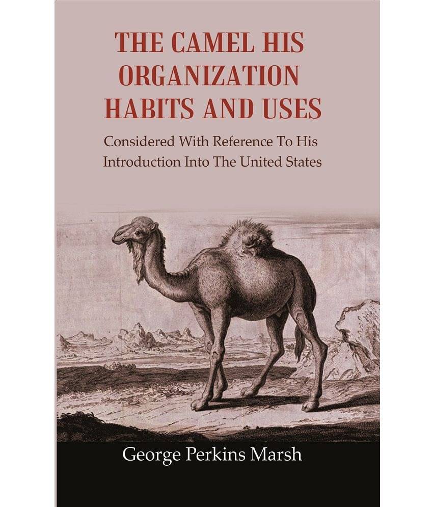 The Camel His Organization Habits and Uses: Considered With Reference To His Introduction Into The United States     			The Camel His Organization Habits and Uses: Considered With Reference To His Introduction Into The United States