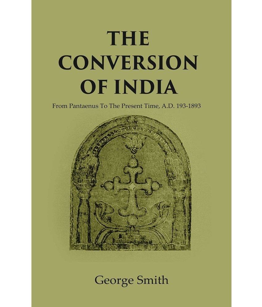 The Conversion of India: From Pantaenus To The Present Time, A.D. 193-1893 The Conversion of India: From Pantaenus To The Present Time, A.D. 193-1893