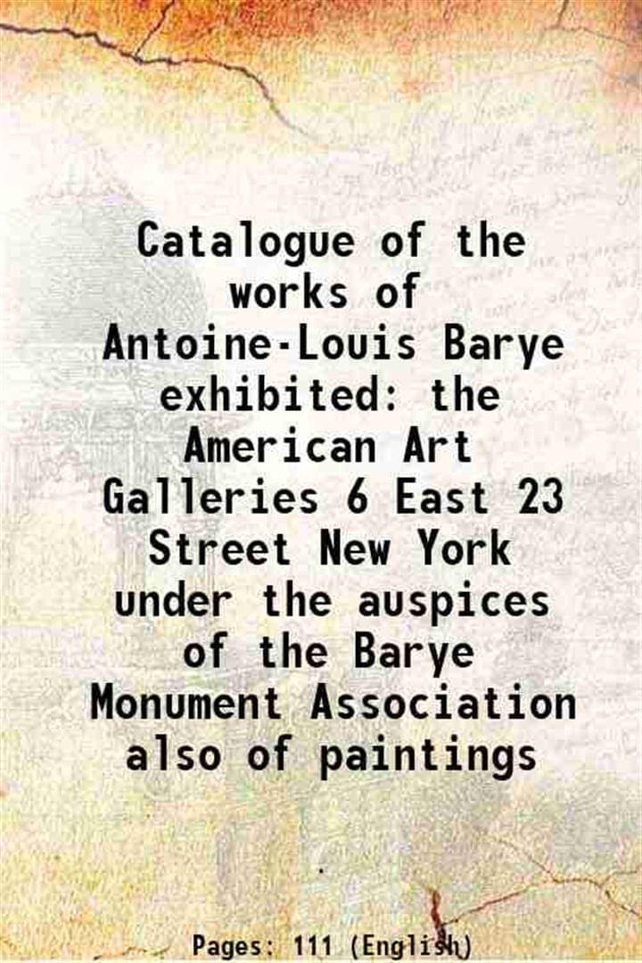     			Catalogue of the works of Antoine-Louis Barye exhibited the American Art Galleries 6 East 23 Street New York under the auspices of the Bar [Hardcover]