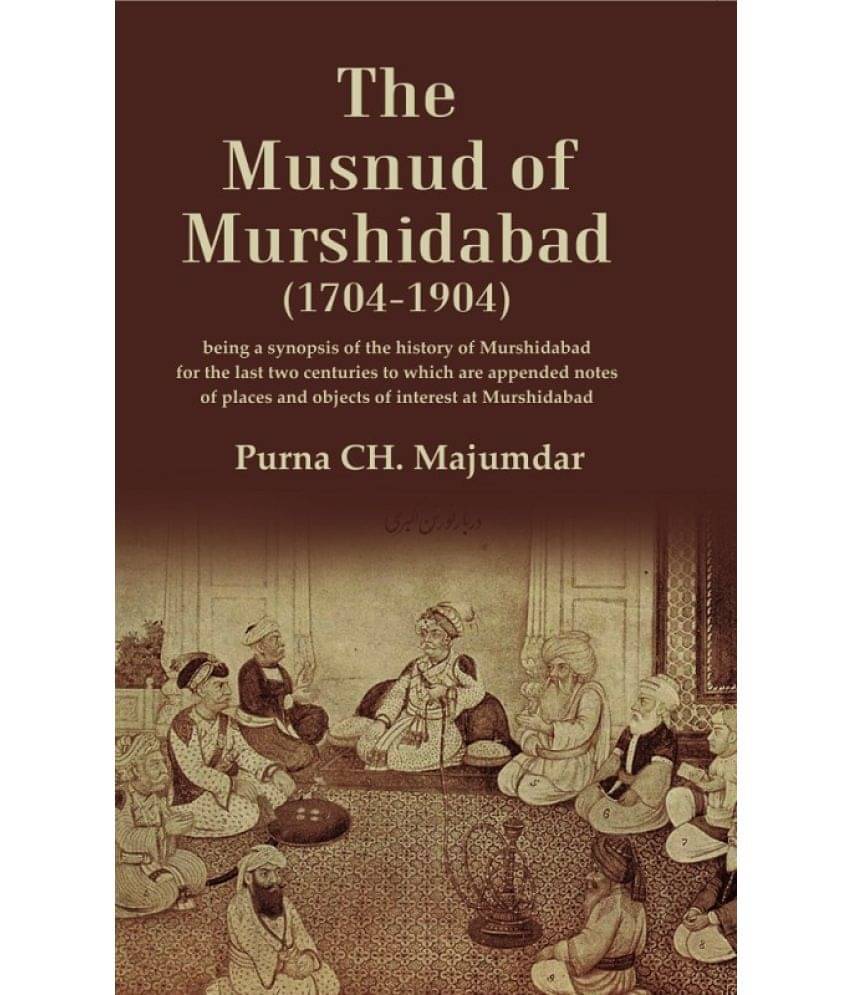 The Musnud of Murshidabad (1704-1904): Being a synopsis of the History of Murshidabad for the last two centuries to which are appended notes of places The Musnud of Murshidabad (1704-1904): Being a synopsis of the History of Murshidabad for the last two centuries to which are appended notes of places