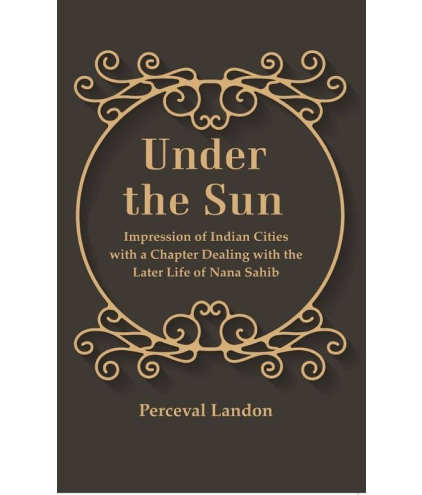     			Under the Sun: Impression of Indian Cities with a Chapter Dealing with the Later Life of Nana Sahib [Hardcover]