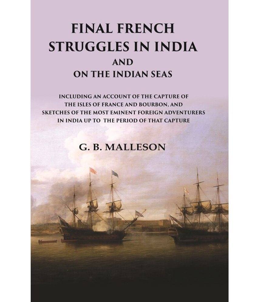 Final French Struggles in India And on the Indian Seas Including an Account of the Capture of the Isles of France and Bourbon, and Sketches of Final French Struggles in India And on the Indian Seas Including an Account of the Capture of the Isles of France and Bourbon, and Sketches of