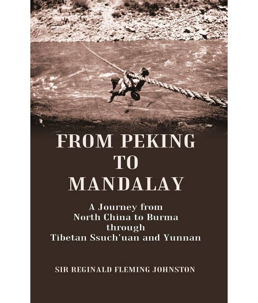 From Peking to Mandalay A Journey from North China to Burma through Tibetan Ssuch'uan and Yunnan From Peking to Mandalay A Journey from North China to Burma through Tibetan Ssuch'uan and Yunnan