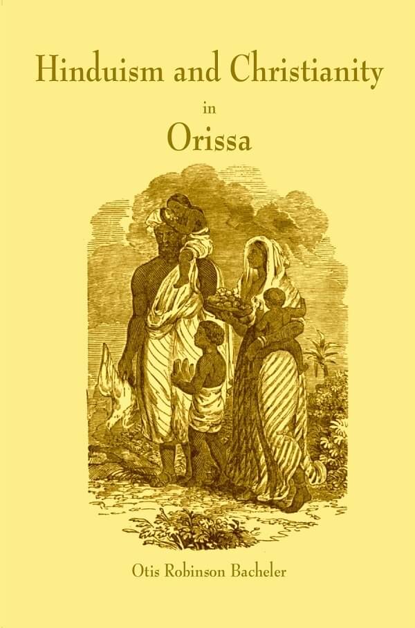 Hinduism and Christianity in Orissa Containing a Brief Description of the Country, Religion, Manners and Customs, of the Hindus and an Account Hinduism and Christianity in Orissa Containing a Brief Description of the Country, Religion, Manners and Customs, of the Hindus and an Account