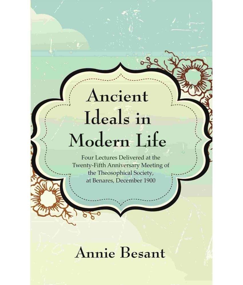     			Ancient Ideals in Modern Life: Four Lectures Delivered at the Twenty-Fifth Anniversary Meeting of the Theosophical Society, at Benares [Hardcover]
