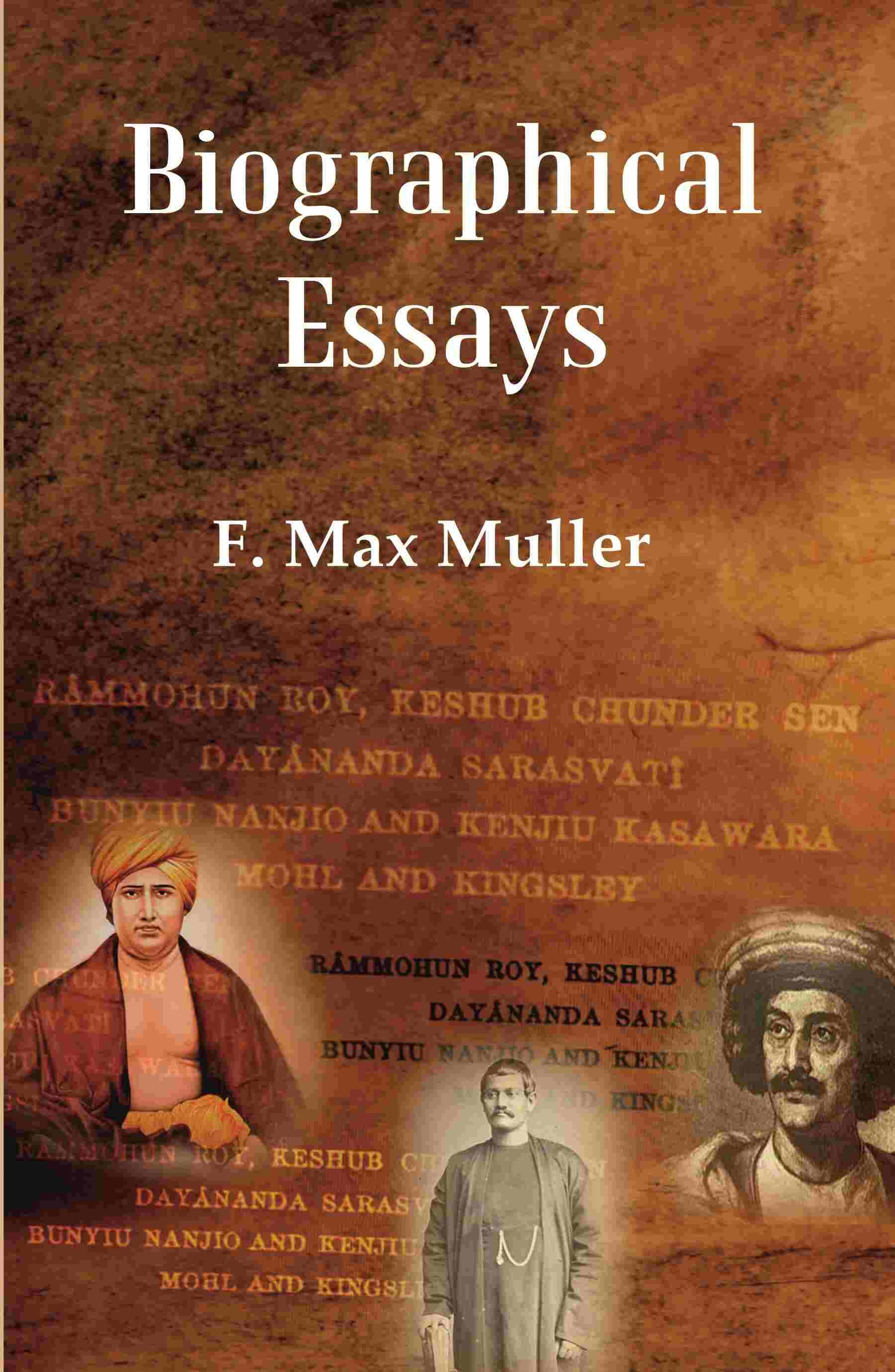 Biographical Essays: Rammohun Roy, Keshub Chunder Sen Dayananda Sarasvati Bunyiu Nanjio and Kenjiu Kasawara Mohl and Kingsley     			Biographical Essays: Rammohun Roy, Keshub Chunder Sen Dayananda Sarasvati Bunyiu Nanjio and Kenjiu Kasawara Mohl and Kingsley
