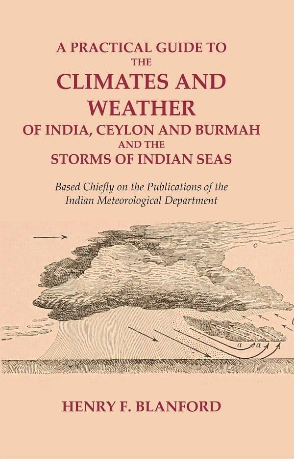 A Practical Guide to the Climates and Weather of India, Ceylon and Burmah and the Storms of Indian Seas: Based Chiefly on the Publications of A Practical Guide to the Climates and Weather of India, Ceylon and Burmah and the Storms of Indian Seas: Based Chiefly on the Publications of