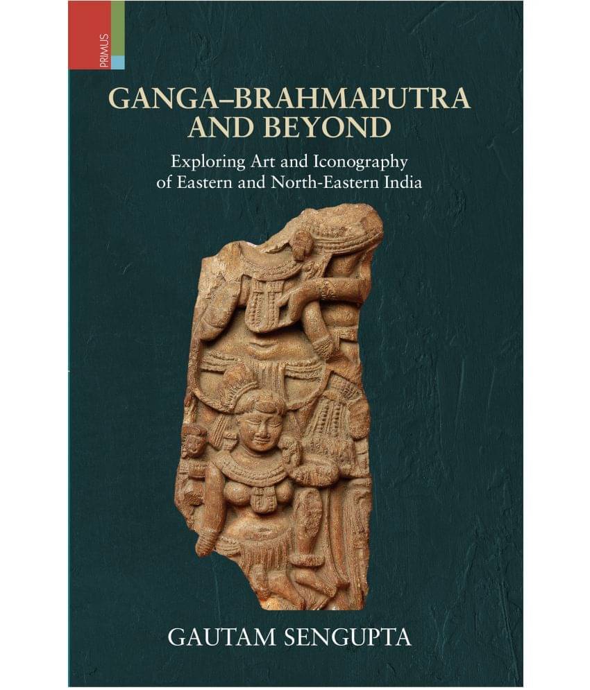 Ganga-Brahmaputra & Beyond: Exploring Art and Iconography of Eastern and North-Eastern India Ganga-Brahmaputra & Beyond: Exploring Art and Iconography of Eastern and North-Eastern India