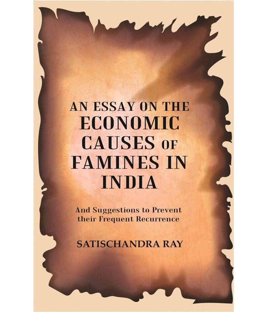 An Essay on the Economic Causes of Famines in India: And Suggestions to Prevent their Frequent Recurrence Being the Biresvar Mitter Prize Essap for 19     			An Essay on the Economic Causes of Famines in India: And Suggestions to Prevent their Frequent Recurrence Being the Biresvar Mitter Prize Essap for 19