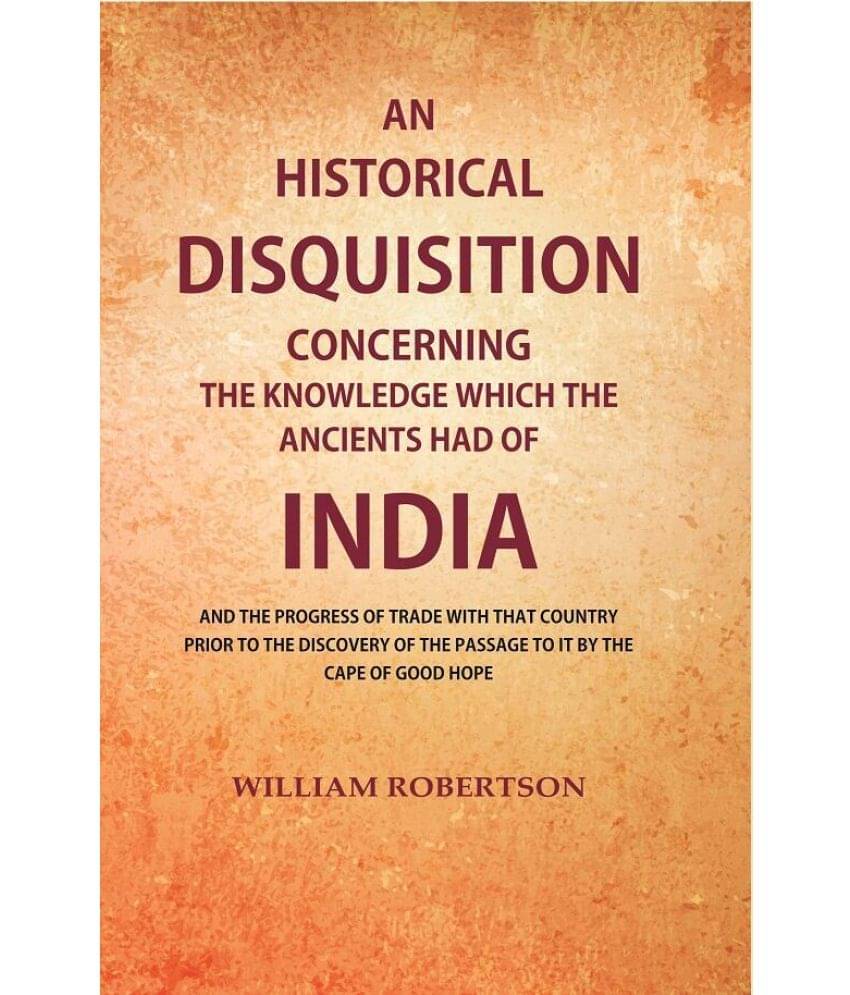     			An Historical Disquisition Concerning the Knowledge which the Ancients had of India: And the Progress of Trade with that Country Prior to the Discover