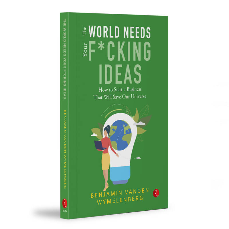 THE WORLD NEEDS YOUR F*CKING IDEAS By Benjamin VandenWymelenberg THE WORLD NEEDS YOUR F*CKING IDEAS By Benjamin VandenWymelenberg