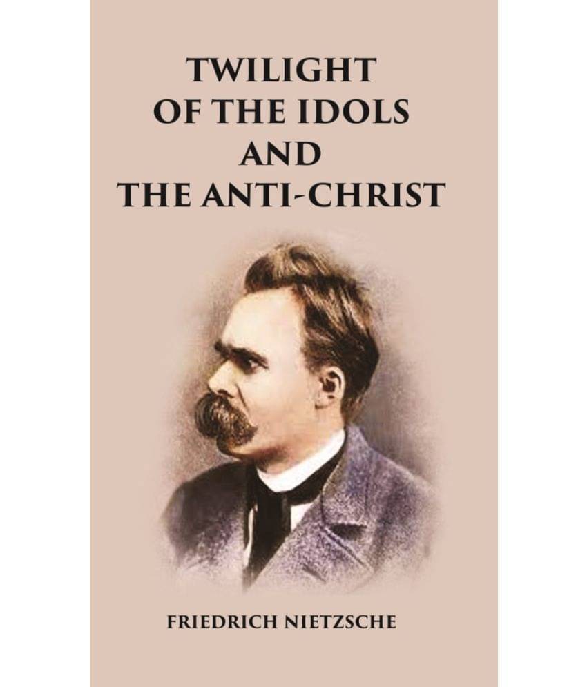 Twilight of the Idols and The Anti-Christ Twilight of the Idols and The Anti-Christ