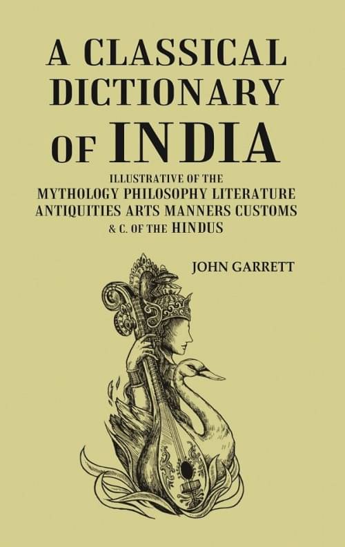 A Classical Dictionary of India: Illustrative of the Mythology Philosophy Literature Antiquities Arts Manners Customs & C. of the Hindus A Classical Dictionary of India: Illustrative of the Mythology Philosophy Literature Antiquities Arts Manners Customs & C. of the Hindus