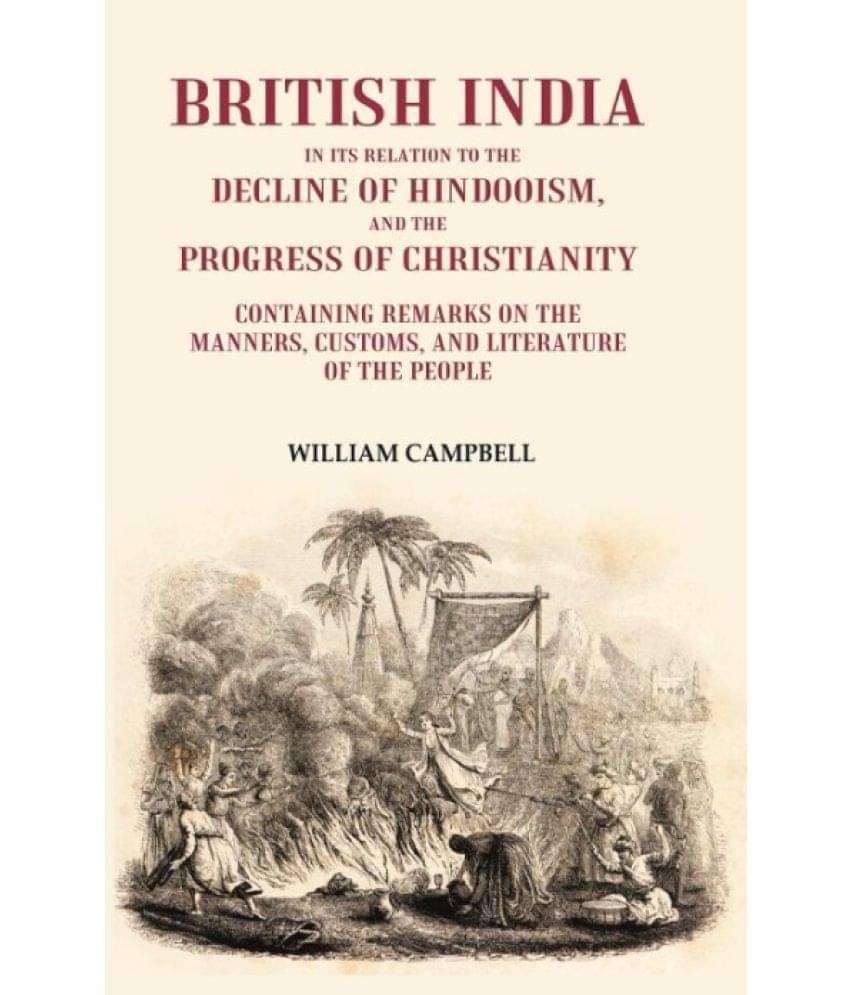 British India in its Relation to the Decline of Hindooism, and the Progress of Christianity: Containing Remarks on the Manners British India in its Relation to the Decline of Hindooism, and the Progress of Christianity: Containing Remarks on the Manners