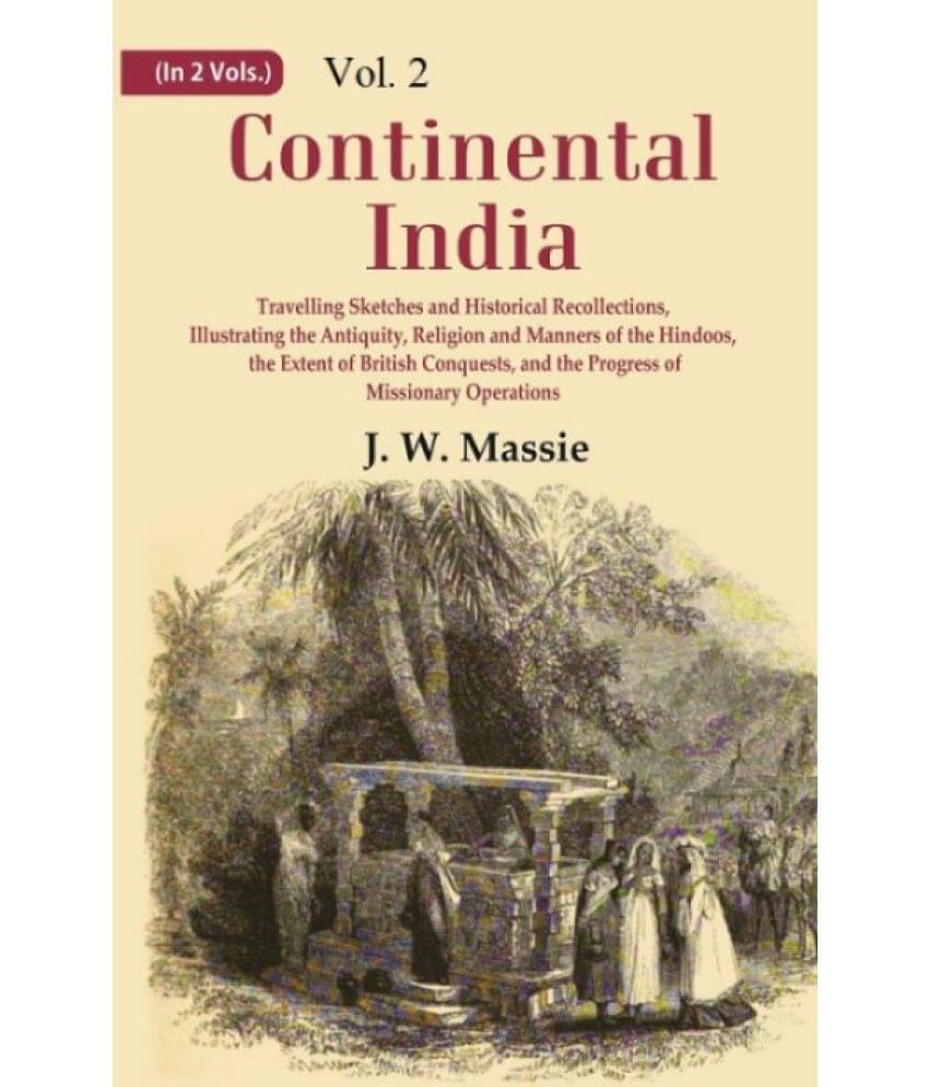 Continental India: Travelling Sketches and Historical Recollections, Illustrating the Antiquity, Religion and Manners Volume 2nd Continental India: Travelling Sketches and Historical Recollections, Illustrating the Antiquity, Religion and Manners Volume 2nd