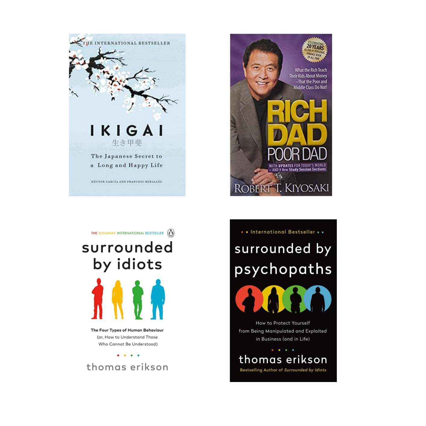 ( Combo of 4 Books ) Ikigai The Japanese secret to a long and happy life & Rich Dad Poor Dad & Surrounded by Idiots & Surrounded by Psychopaths Paperback Book By Hector Garcia , Robert T Kiyosaki , Thomas Erikson ( Combo of 4 Books ) Ikigai The Japanese secret to a long and happy life & Rich Dad Poor Dad & Surrounded by Idiots & Surrounded by Psychopaths Paperback Book By Hector Garcia , Robert T Kiyosaki , Thomas Erikson