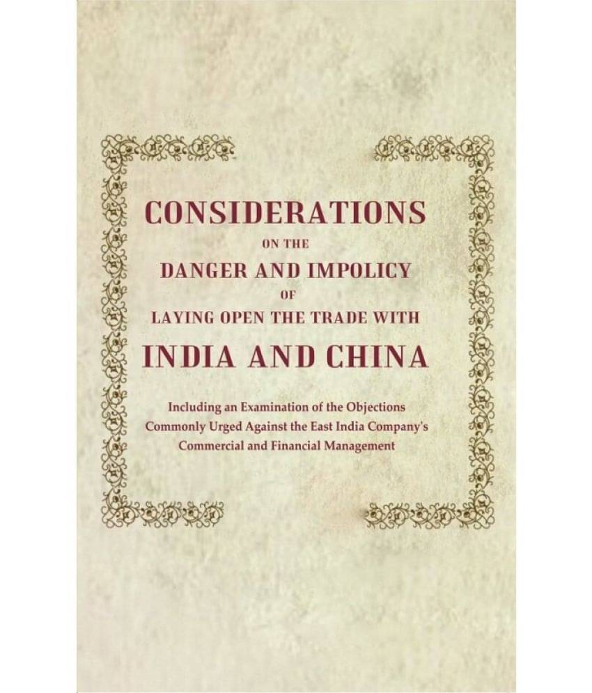 Considerations on the Danger and Impolicy of Laying Open the Trade with India and China: Including an Examination of the Objections Commonly Urge Considerations on the Danger and Impolicy of Laying Open the Trade with India and China: Including an Examination of the Objections Commonly Urge