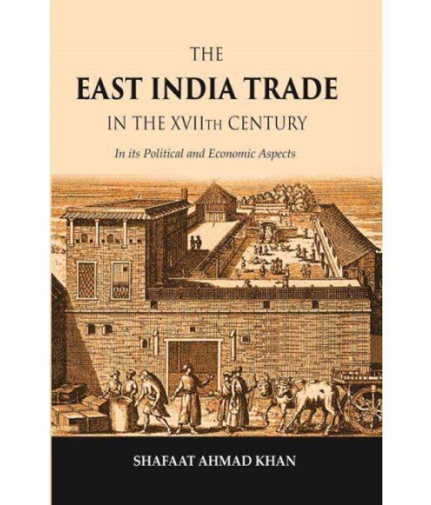 The East India Trade in the XVIIth Century: In its Political and Economic Aspects     			The East India Trade in the XVIIth Century: In its Political and Economic Aspects
