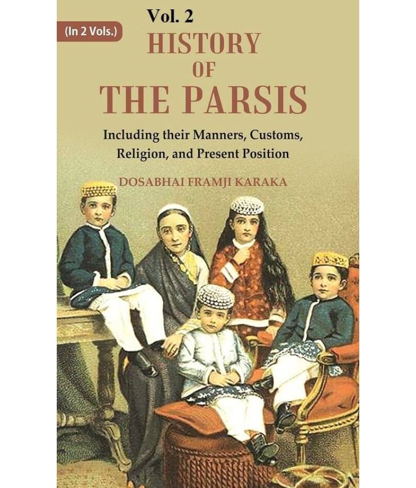 History of the Parsis Including their Manners, Customs, Religion, and Present Position 2nd History of the Parsis Including their Manners, Customs, Religion, and Present Position 2nd