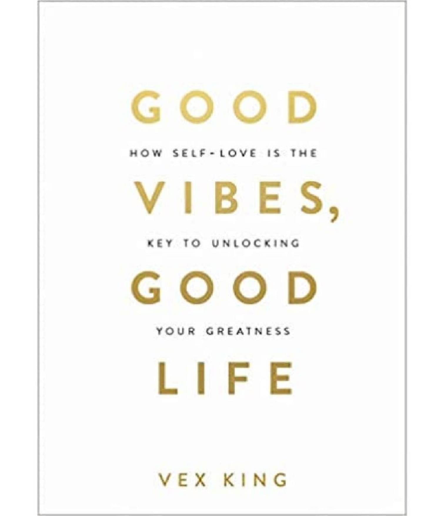 Good Vibes, Good Life: How Self-Love Is The Key To Unlocking Your Greatness Good Vibes, Good Life: How Self-Love Is The Key To Unlocking Your Greatness