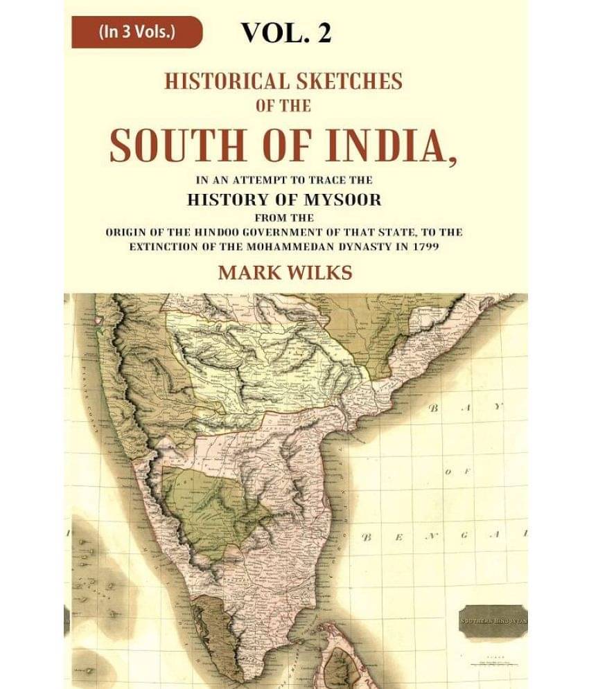 Historical Sketches of the South of India In an Attempt to Trace the History of Mysoor from the Origin of the Hindoo, to 2nd Historical Sketches of the South of India In an Attempt to Trace the History of Mysoor from the Origin of the Hindoo, to 2nd