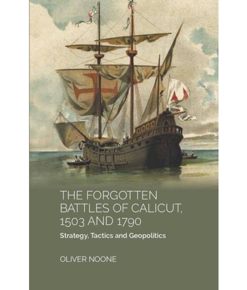 THE FORGOTTEN BATTLES OF CALICUT, 1503 and 1790:STRATEGY, TACTICS AND GEOPOLITICS THE FORGOTTEN BATTLES OF CALICUT, 1503 and 1790:STRATEGY, TACTICS AND GEOPOLITICS