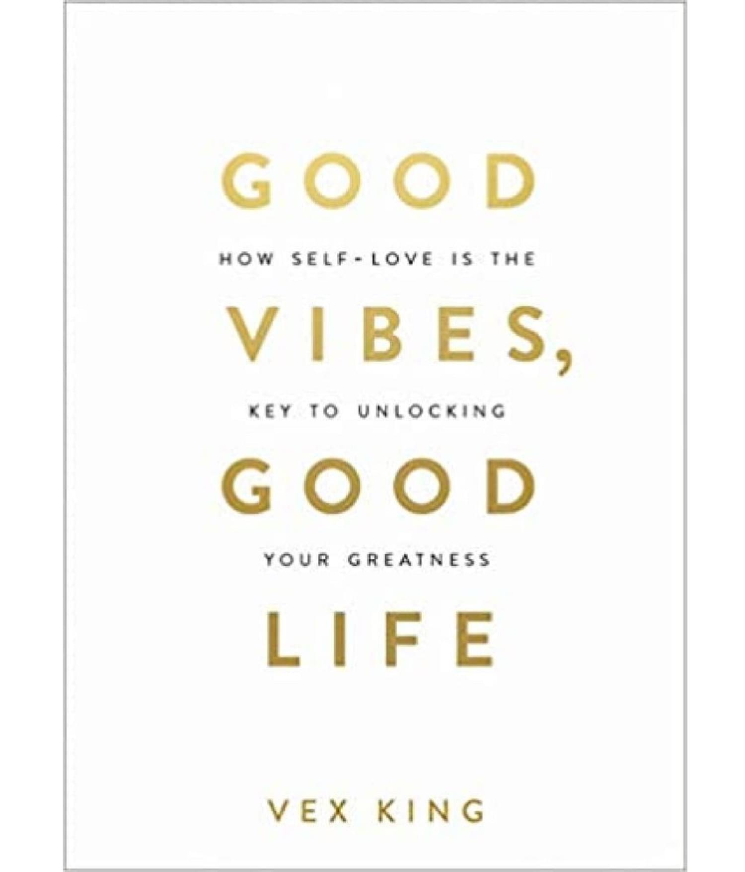 Good Vibes, Good Life: How Self-Love Is The Key To Unlocking Your Greatness Good Vibes, Good Life: How Self-Love Is The Key To Unlocking Your Greatness