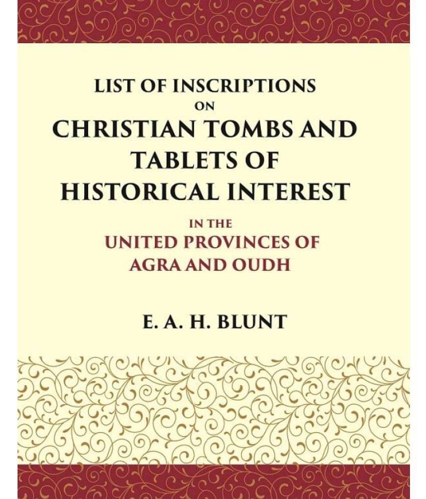 List of Inscriptions on Christian Tombs and Tablets of Historical Interest In the United Provinces of Agra and Oudh List of Inscriptions on Christian Tombs and Tablets of Historical Interest In the United Provinces of Agra and Oudh
