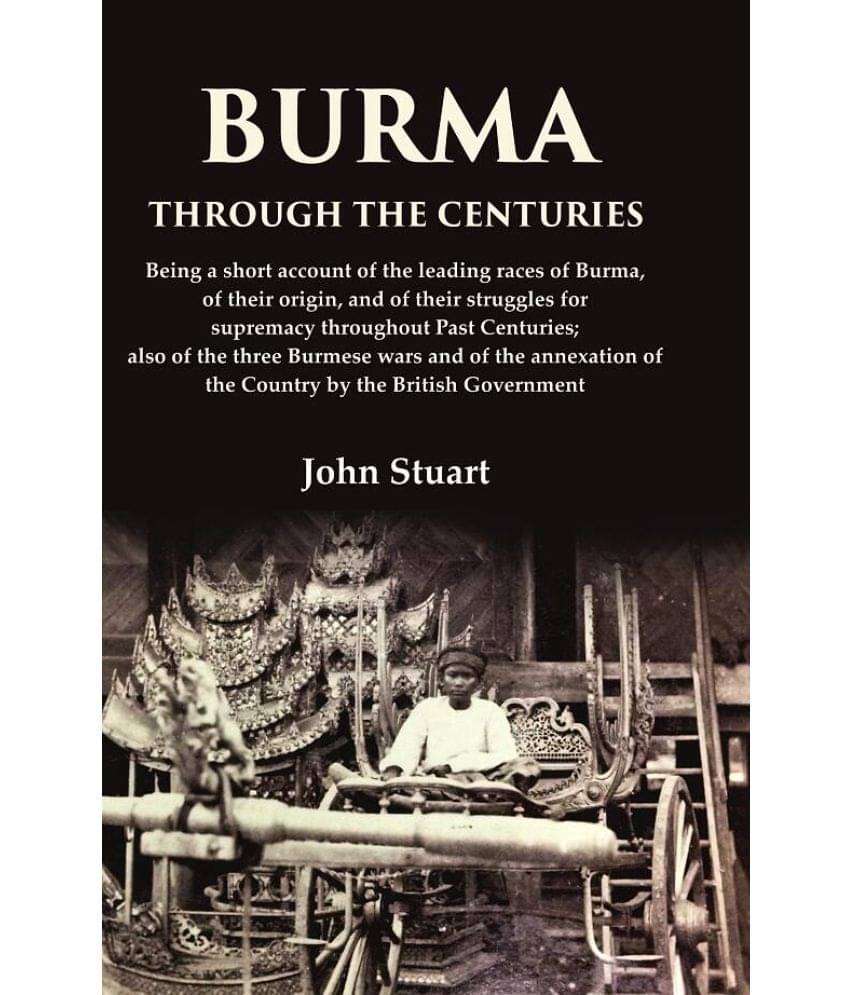 Burma Through the Centuries Being a short account of the leading races of Burma, of their origin, and of their struggles for supremacy Burma Through the Centuries Being a short account of the leading races of Burma, of their origin, and of their struggles for supremacy