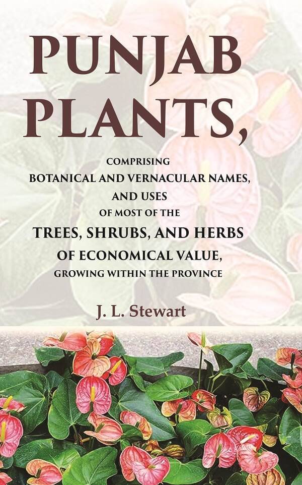     			Punjab Plants Comprising Botanical and Vernacular Names, and Uses of Most of the Trees, Shrubs, and Herbs of Economical Value, Growing