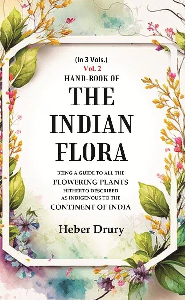 Hand-Book of the Indian Flora Being a Guide to all the Flowering Plants Hitherto Described as Indigenous to the Continent of India 2nd Hand-Book of the Indian Flora Being a Guide to all the Flowering Plants Hitherto Described as Indigenous to the Continent of India 2nd