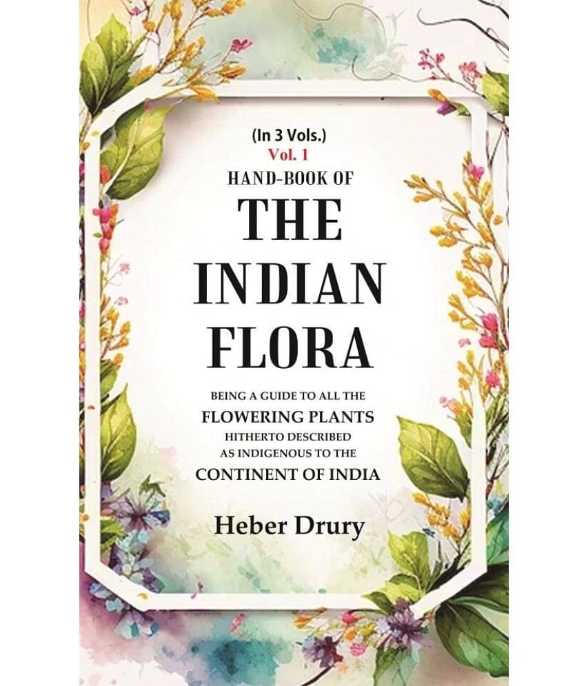     			Hand-Book of the Indian Flora Being a Guide to all the Flowering Plants Hitherto Described as Indigenous to the Continent of India 1st