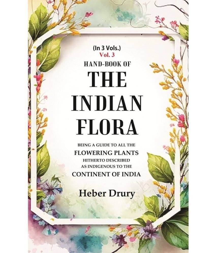     			Hand-Book of the Indian Flora Being a Guide to all the Flowering Plants Hitherto Described as Indigenous to the Continent of India 3rd