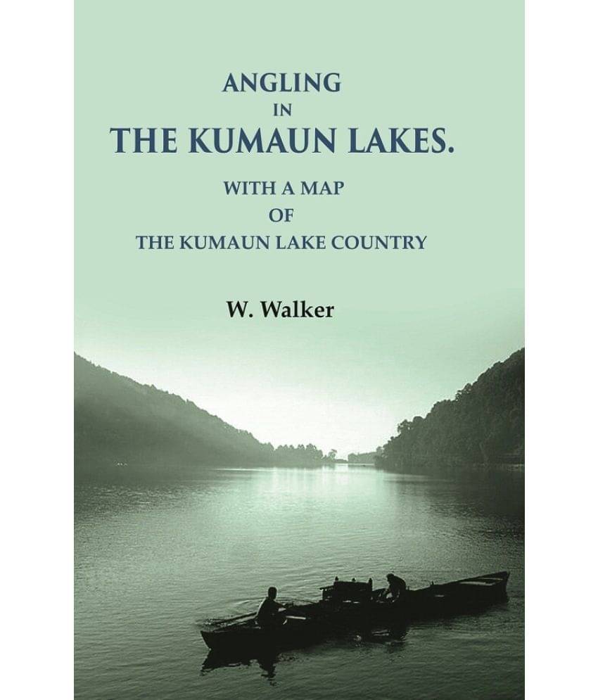 Angling in the Kumaun Lakes: with a Map of the Kumaun Lake Country Angling in the Kumaun Lakes: with a Map of the Kumaun Lake Country